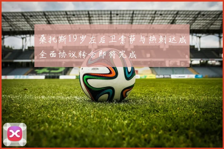 桑托斯19岁左后卫索萨与热刺达成全面协议转会即将完成