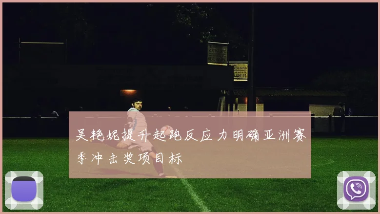 吴艳妮提升起跑反应力明确亚洲赛季冲击奖项目标
