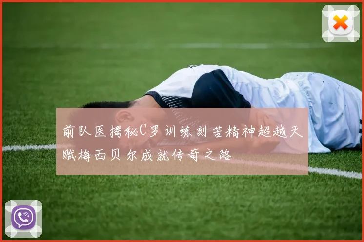 前队医揭秘C罗训练刻苦精神超越天赋梅西贝尔成就传奇之路