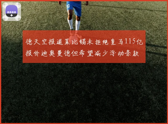 德天空报道莱比锡未拒绝皇马115亿报价迪奥曼德但希望减少浮动条款